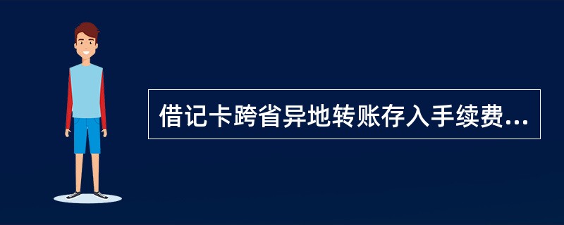 借记卡跨省异地转账存入手续费上限和下限为（）。