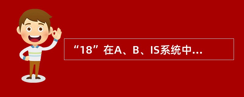 “18”在A、B、IS系统中代表的是（）。