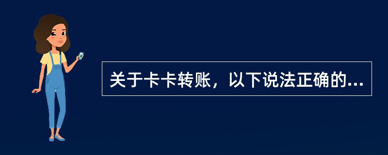 关于卡卡转账，以下说法正确的是（）