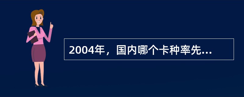 2004年，国内哪个卡种率先对银行卡收取年费，实施有偿服务（）。