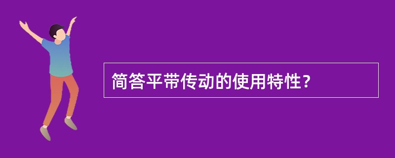 简答平带传动的使用特性？