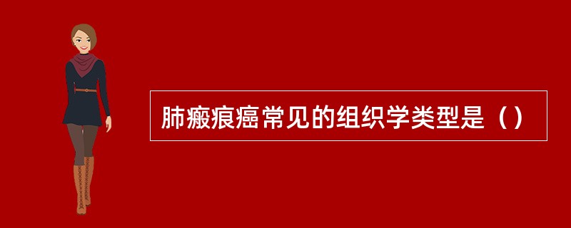 肺瘢痕癌常见的组织学类型是（）