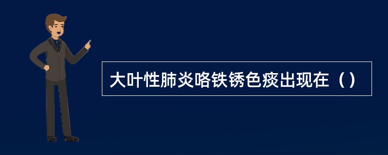 大叶性肺炎咯铁锈色痰出现在（）