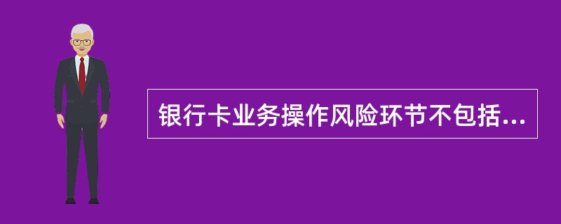 银行卡业务操作风险环节不包括（）