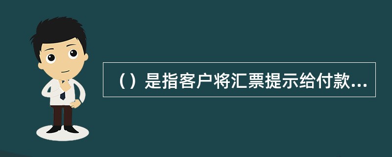 （）是指客户将汇票提示给付款银行，银行核对汇票无误后，将款项解付给指定的收款人的