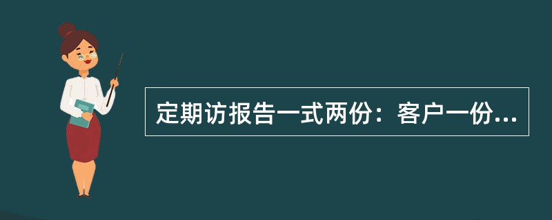 定期访报告一式两份：客户一份、运维部门留存一份。