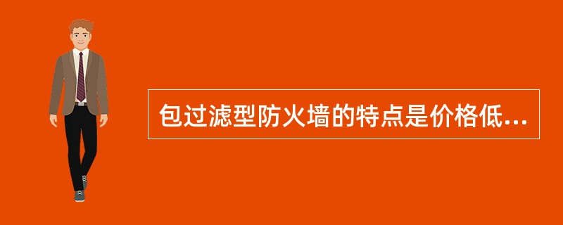 包过滤型防火墙的特点是价格低、性能开销小、处理速度慢。