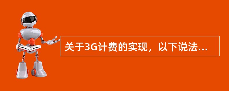 关于3G计费的实现，以下说法哪个是错误的？（）