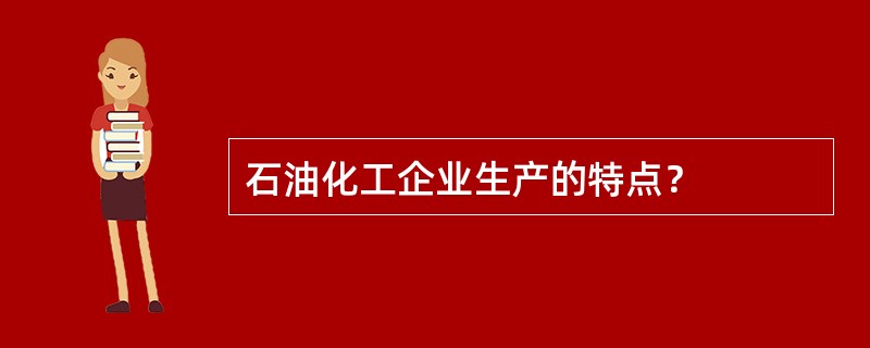 石油化工企业生产的特点？