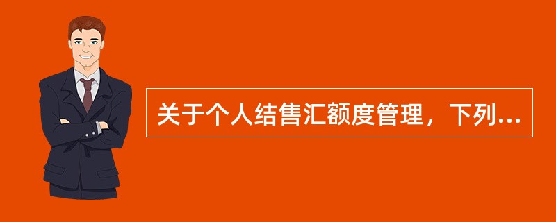 关于个人结售汇额度管理，下列表述错误的是（）。