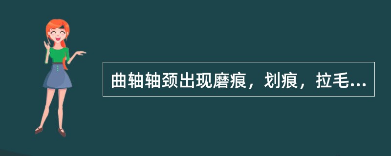 曲轴轴颈出现磨痕，划痕，拉毛现象时，可用油石、油光锉，砂布进行磨削，再用磨光夹具