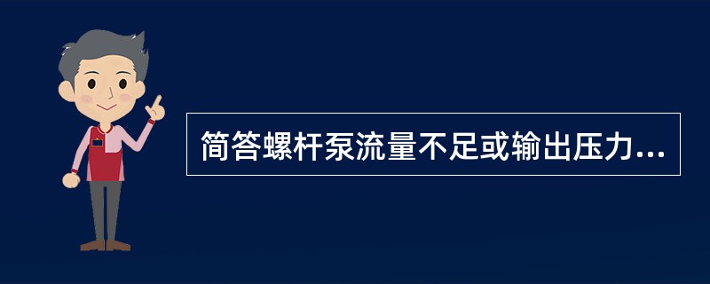 简答螺杆泵流量不足或输出压力太低的原因？