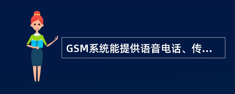 GSM系统能提供语音电话、传真、上网、短信及导航等业务。