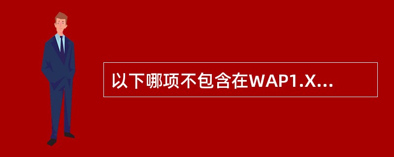 以下哪项不包含在WAP1.X的协议栈中？（）