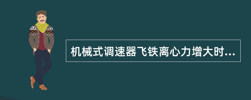 机械式调速器飞铁离心力增大时，油门随之增大。