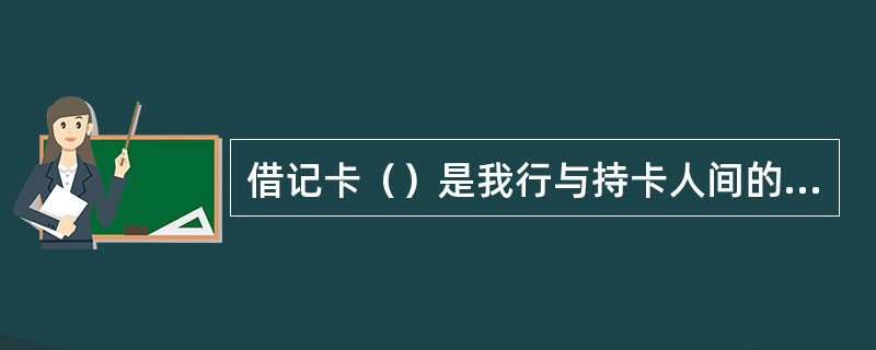 借记卡（）是我行与持卡人间的契约性文件。