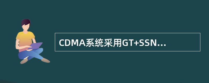 CDMA系统采用GT+SSN信令寻址方式的缺点是：（）