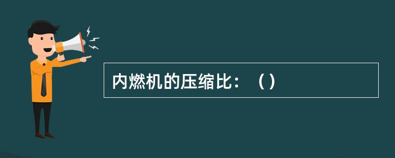 内燃机的压缩比：（）