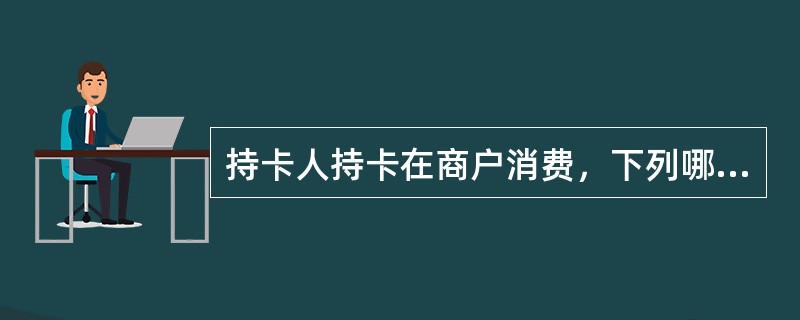 持卡人持卡在商户消费，下列哪些说法错误（）。