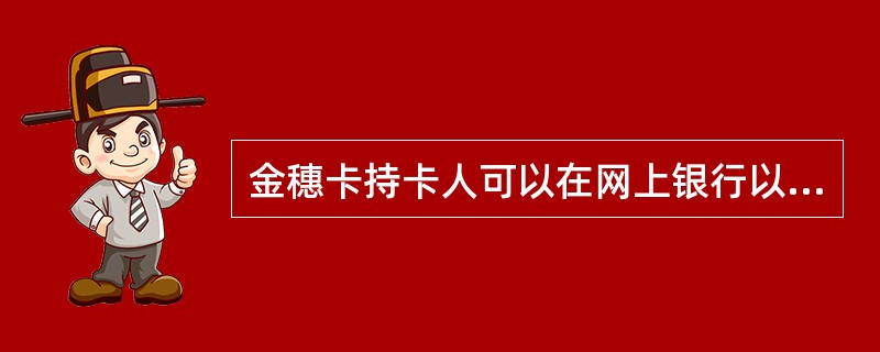 金穗卡持卡人可以在网上银行以公共客户身份办理不能办理的业务是（）。