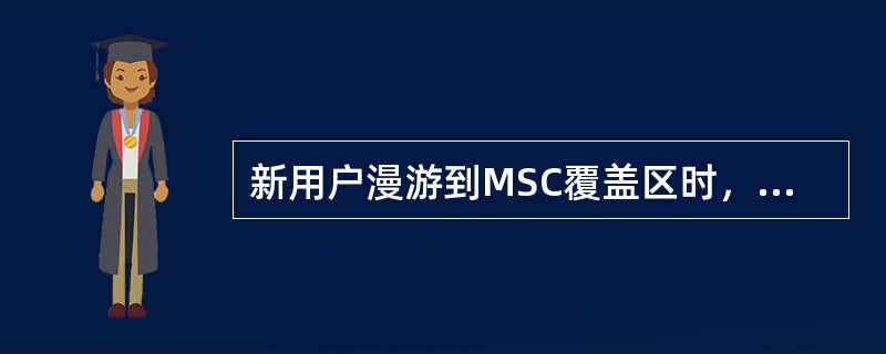 新用户漫游到MSC覆盖区时，（）将向归属位置登记器询问该漫游用户的数据