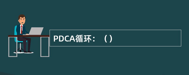 PDCA循环：（）