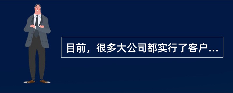 目前，很多大公司都实行了客户关系管理（CRM），使用这种系统的优点有很多，但一般