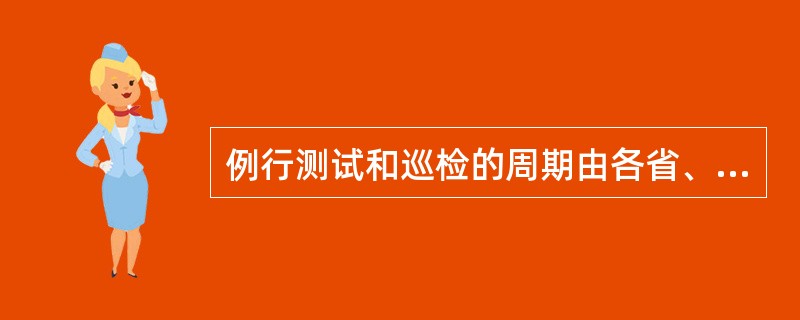 例行测试和巡检的周期由各省、各地市分公司根据（）自行制定。