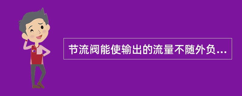 节流阀能使输出的流量不随外负载变化而变化。