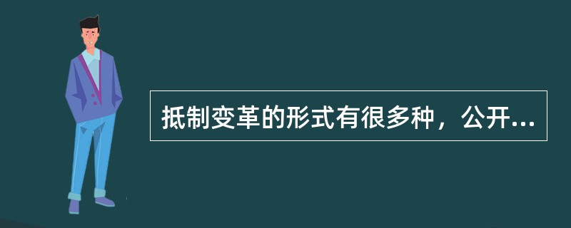 抵制变革的形式有很多种，公开反抗的特点是（）。