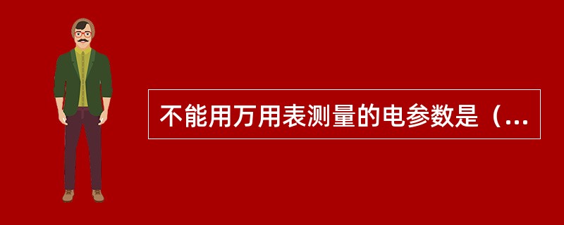 不能用万用表测量的电参数是（）。