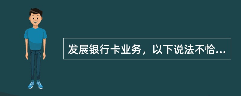 发展银行卡业务，以下说法不恰当的是（）。