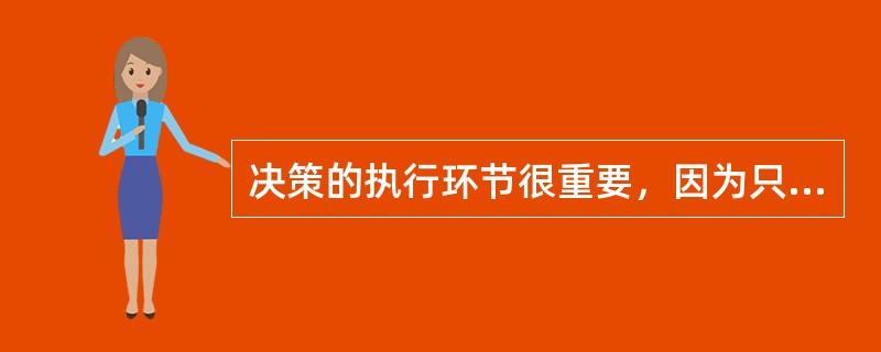 决策的执行环节很重要，因为只有决策真正得到执行后，人们才能明确地知道你为什么这么