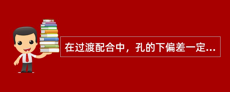 在过渡配合中，孔的下偏差一定（）轴的上偏差。