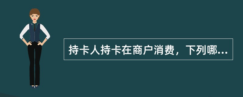 持卡人持卡在商户消费，下列哪些说法是正确的（）
