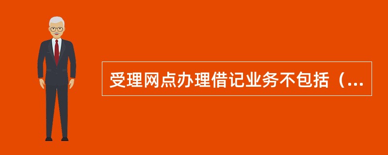 受理网点办理借记业务不包括（）等。