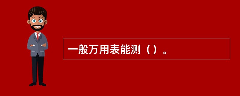 一般万用表能测（）。