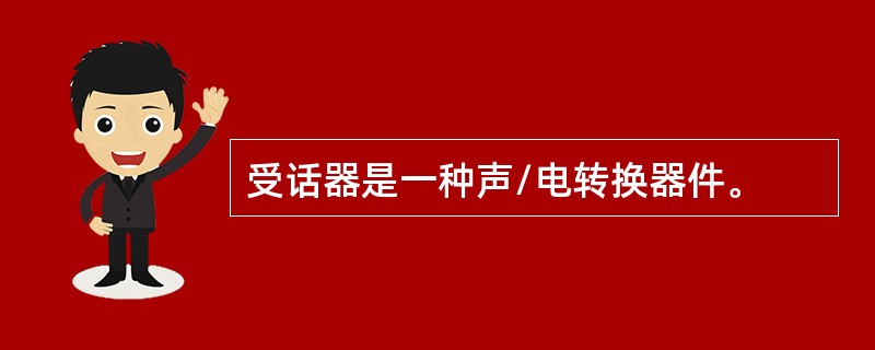 受话器是一种声/电转换器件。