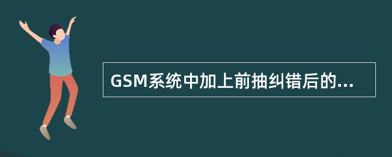 GSM系统中加上前抽纠错后的编码总速率为（）.
