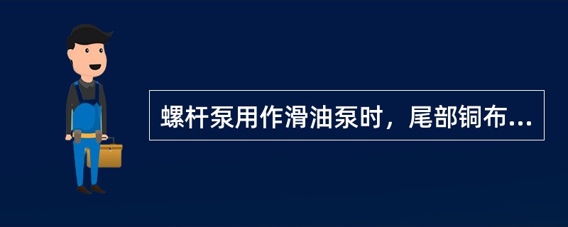 螺杆泵用作滑油泵时，尾部铜布司始终浸入滑油中，故不必设置专门滑油循环回路。