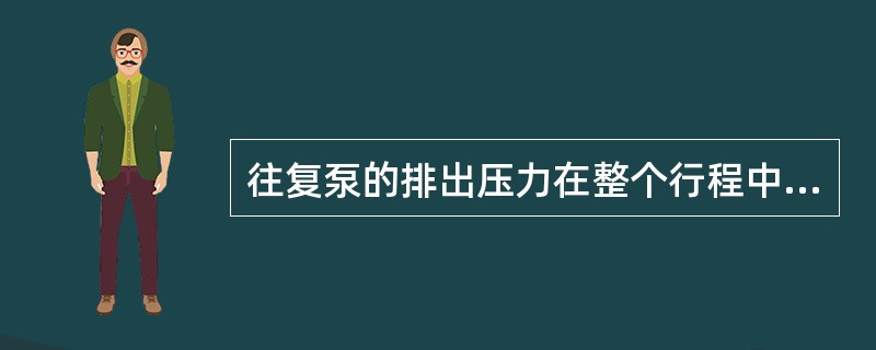 往复泵的排出压力在整个行程中是不断变化的。