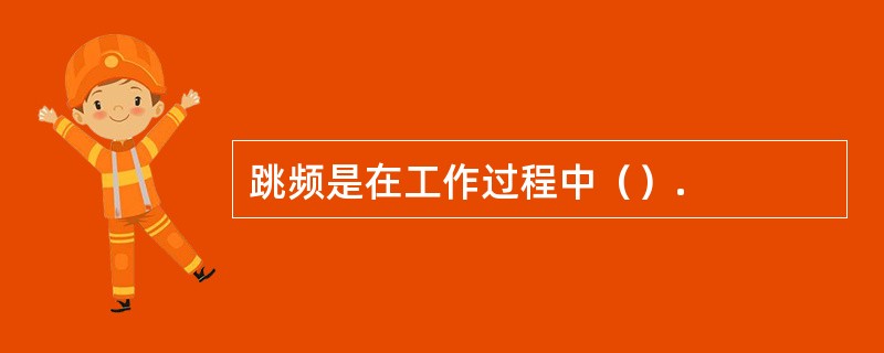 跳频是在工作过程中（）.