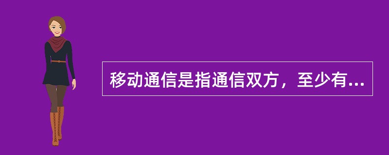 移动通信是指通信双方，至少有一方是在移动中进行信息交换的。