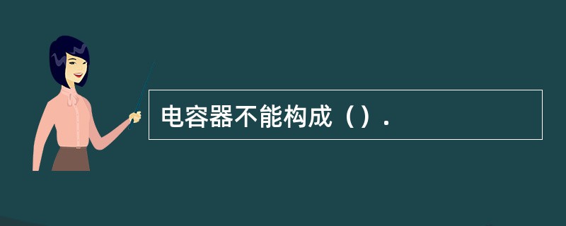 电容器不能构成（）.