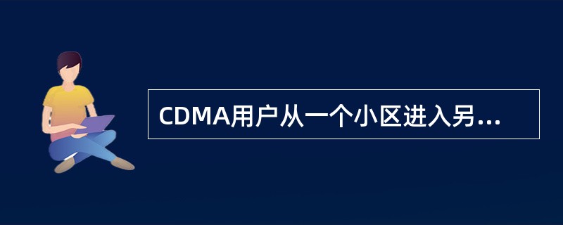 CDMA用户从一个小区进入另一个小区，可先接通新信道再断开原来信道，以保证不中断