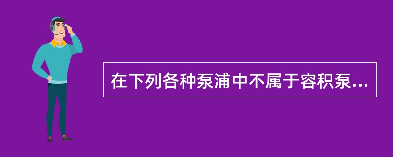 在下列各种泵浦中不属于容积泵的是（）