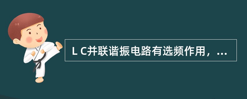 ＬC并联谐振电路有选频作用，适合作高频放大器的负载.