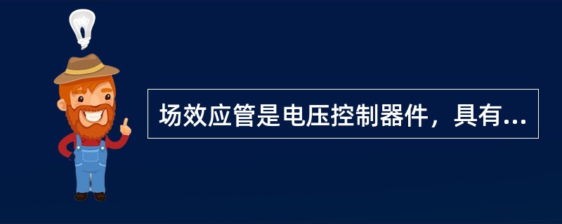 场效应管是电压控制器件，具有高输入电阻和低噪音的特性.