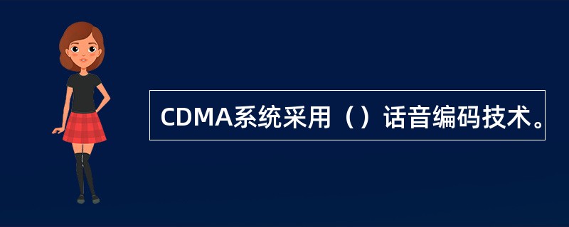 CDMA系统采用（）话音编码技术。