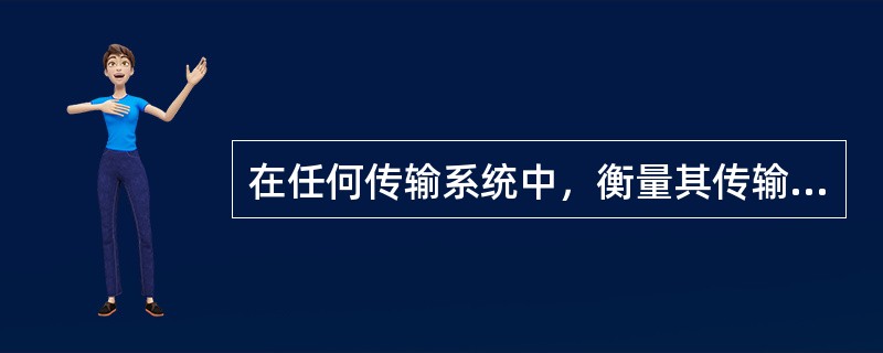 在任何传输系统中，衡量其传输质量的主要指标是（）和频带利用率。